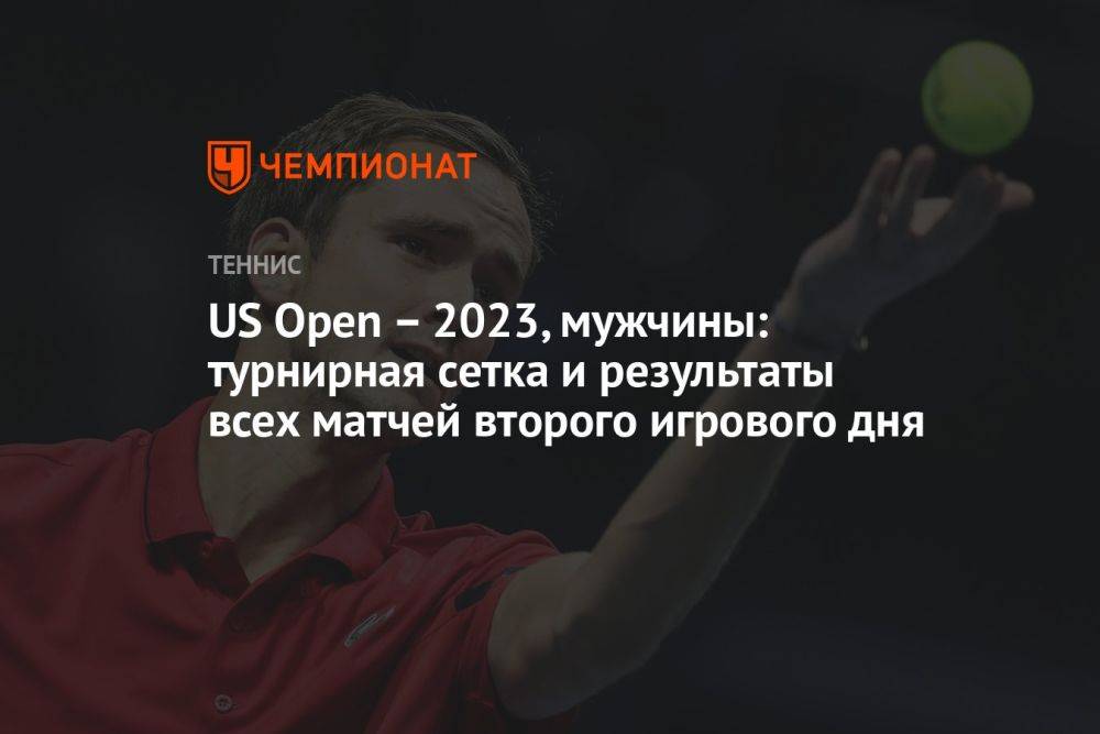 US Open – 2023, мужчины: турнирная сетка и результаты всех матчей второго игрового дня