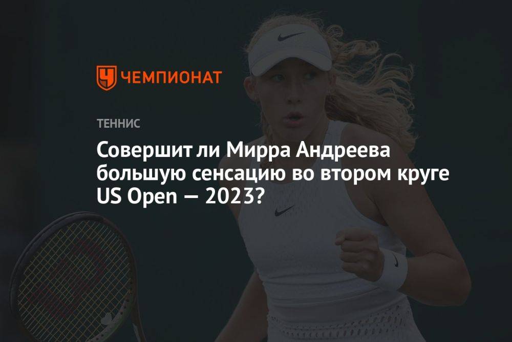 Совершит ли Мирра Андреева большую сенсацию во втором круге US Open — 2023?
