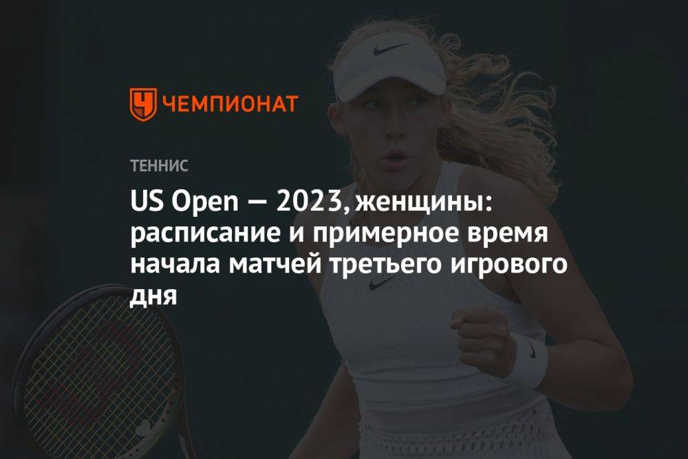 US Open — 2023, женщины: расписание и примерное время начала матчей третьего игрового дня