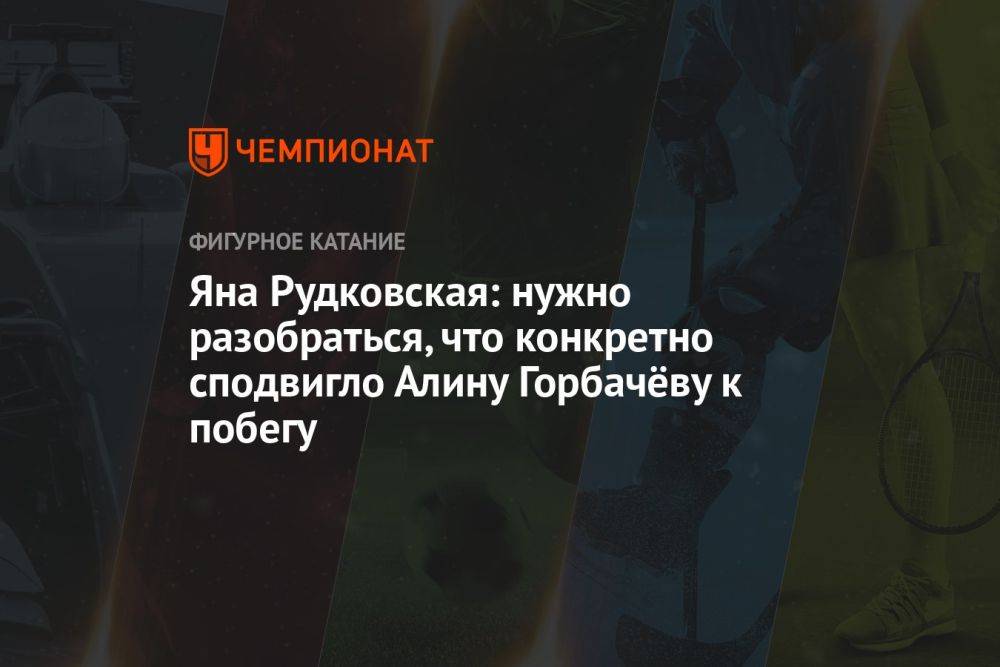 Яна Рудковская: нужно разобраться, что конкретно сподвигло Алину Горбачёву к побегу