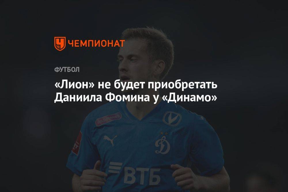 «Лион» не будет приобретать Даниила Фомина у «Динамо»