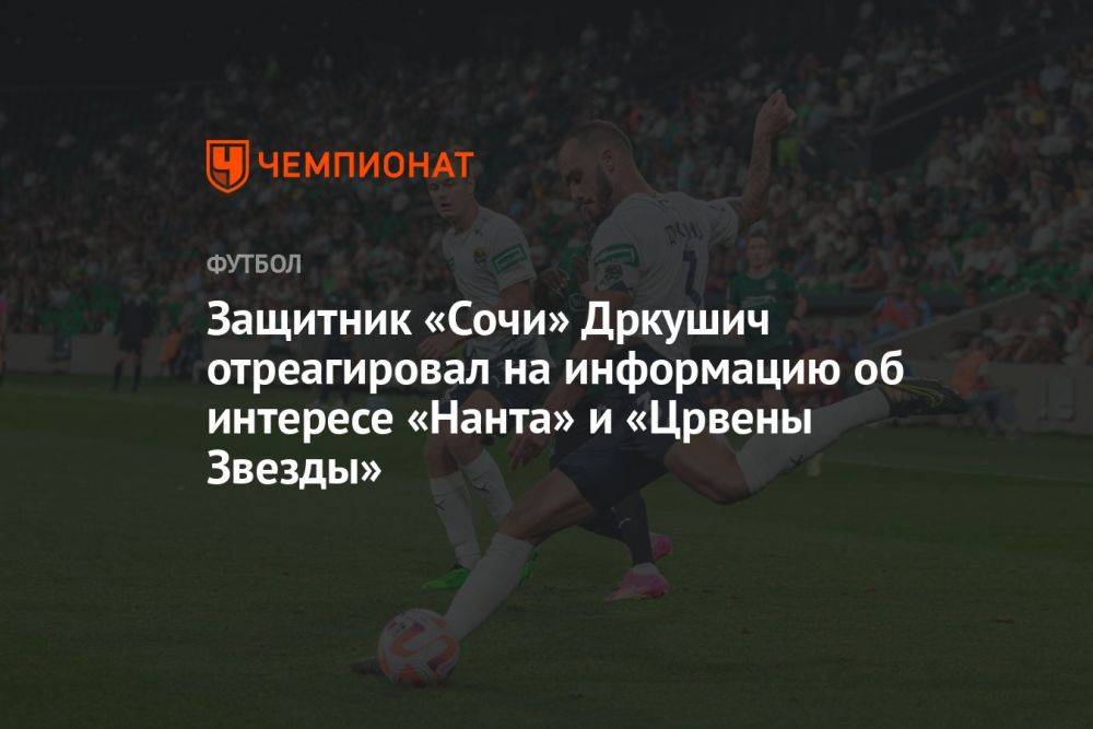 Защитник «Сочи» Дркушич отреагировал на информацию об интересе «Нанта» и «Црвены Звезды»