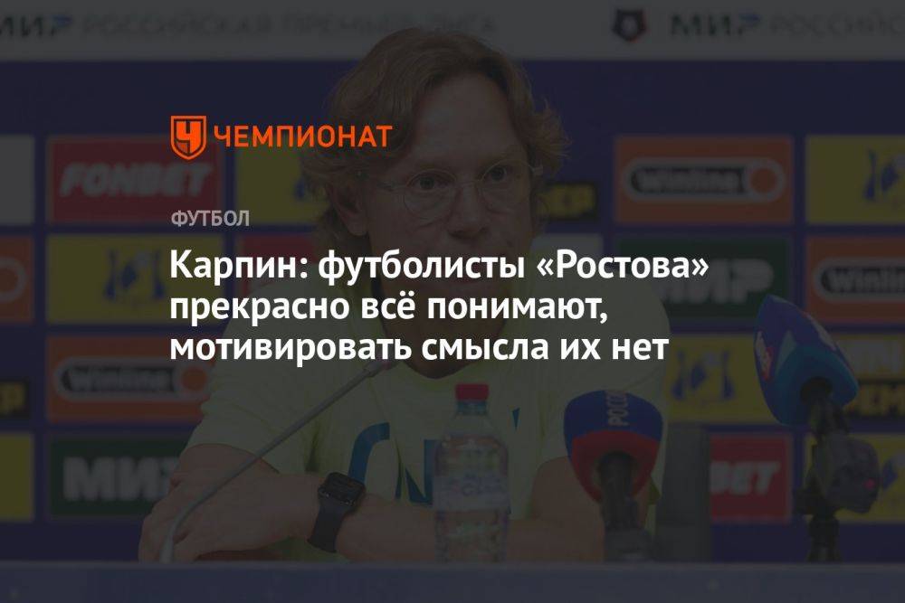 Карпин: футболисты «Ростова» прекрасно всё понимают, мотивировать смысла их нет