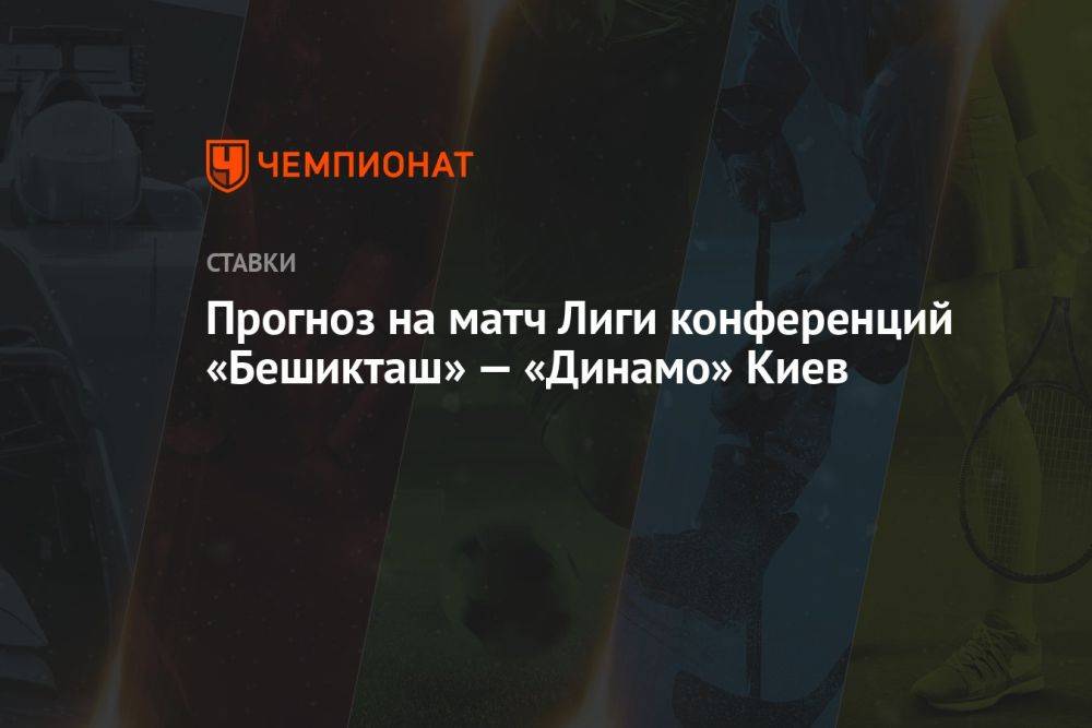Прогноз на матч Лиги конференций «Бешикташ» — «Динамо» Киев