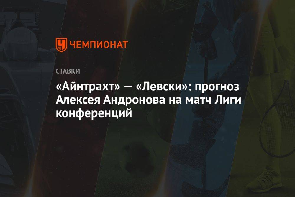 «Айнтрахт» — «Левски»: прогноз Алексея Андронова на матч Лиги конференций