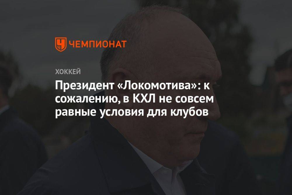Президент «Локомотива»: к сожалению, в КХЛ не совсем равные условия для клубов