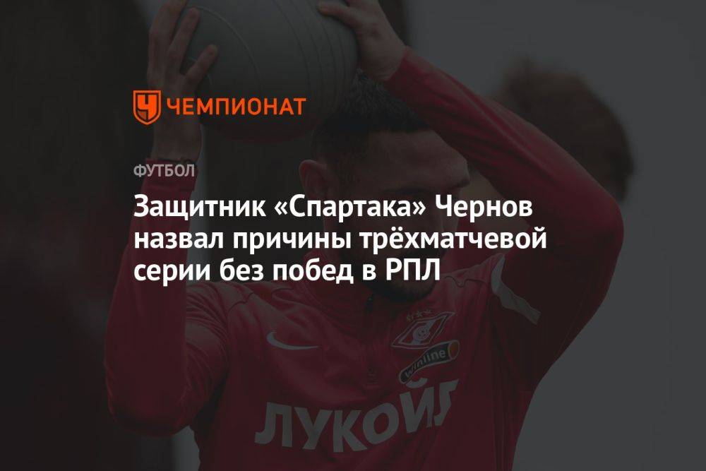 Защитник «Спартака» Чернов назвал причины трёхматчевой серии без побед в РПЛ