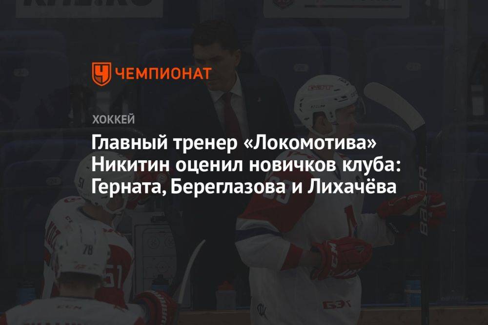 Главный тренер «Локомотива» Никитин оценил новичков клуба: Герната, Береглазова и Лихачёва