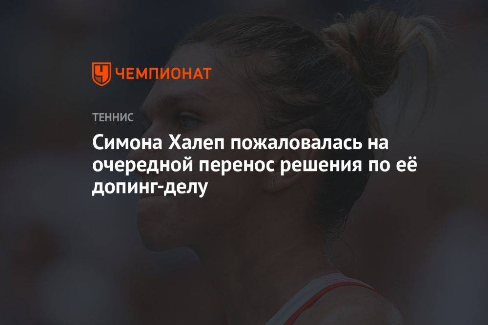 Симона Халеп пожаловалась на очередной перенос решения по её допинг-делу