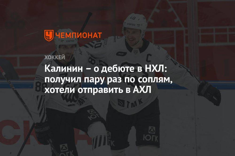Калинин — о дебюте в НХЛ: получил пару раз по соплям, хотели отправить в АХЛ