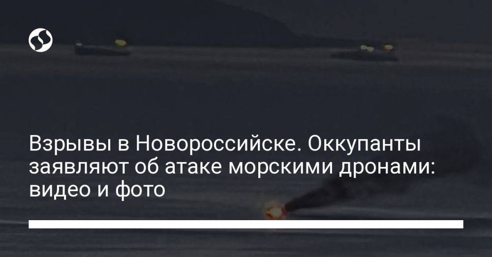 Взрывы в Новороссийске. Оккупанты заявляют об атаке морскими дронами: видео и фото