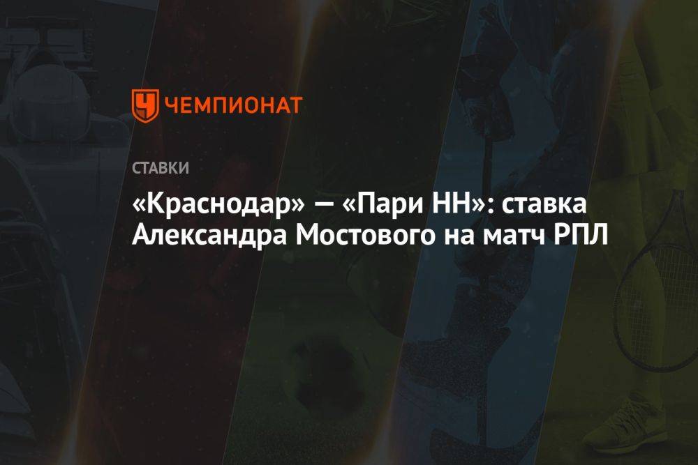 «Краснодар» — «Пари НН»: ставка Александра Мостового на матч РПЛ