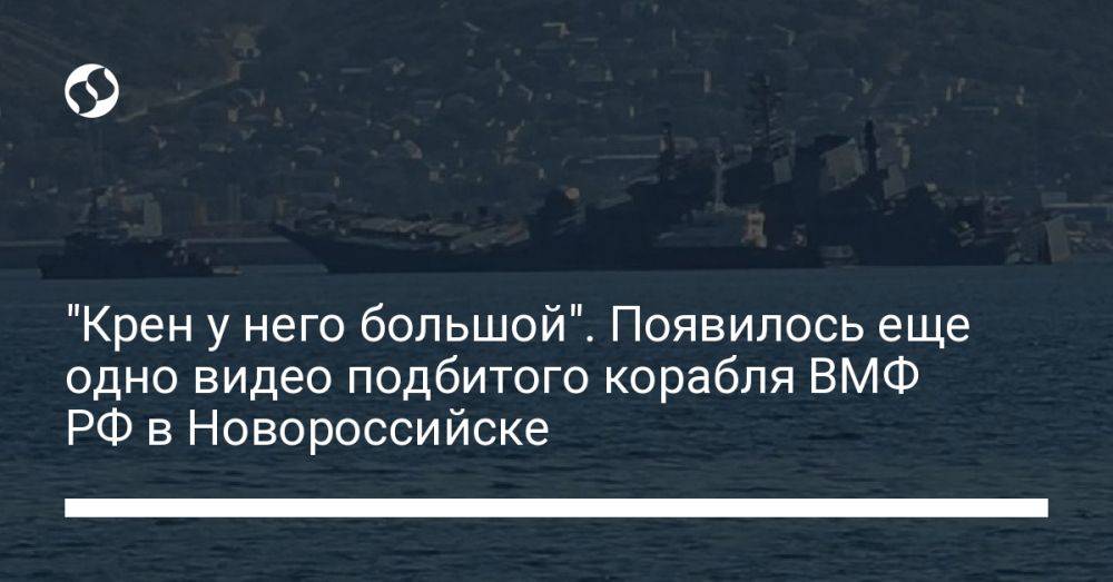 "Крен у него большой". Появилось еще одно видео подбитого корабля ВМФ РФ в Новороссийске