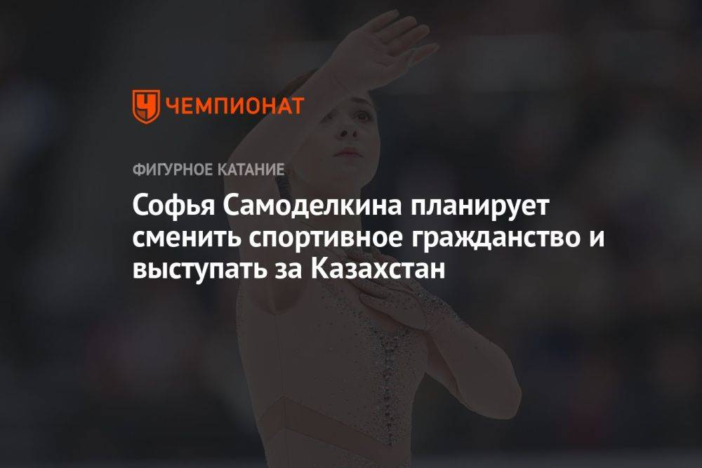 Софья Самоделкина планирует сменить спортивное гражданство и выступать за Казахстан