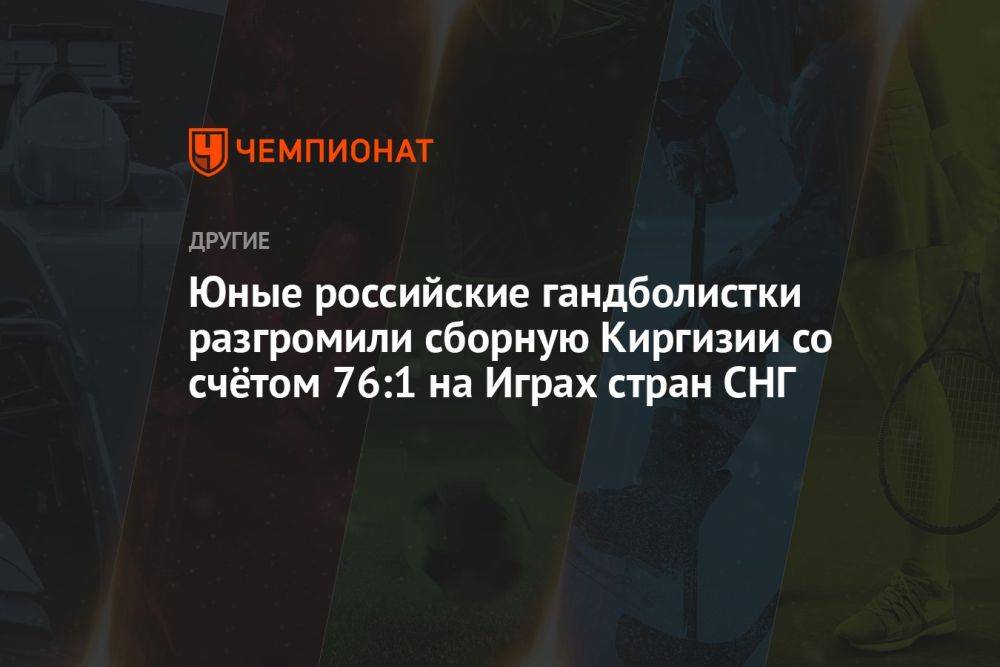 Юные российские гандболистки разгромили сборную Киргизии со счётом 76:1 на Играх стран СНГ