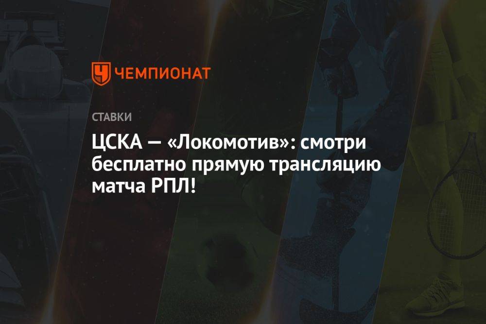 ЦСКА — «Локомотив»: смотри бесплатно прямую трансляцию матча РПЛ!