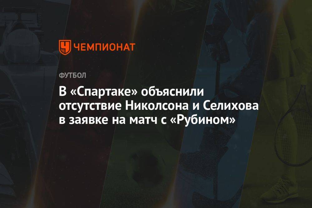 В «Спартаке» объяснили отсутствие Николсона и Селихова в заявке на матч с «Рубином»