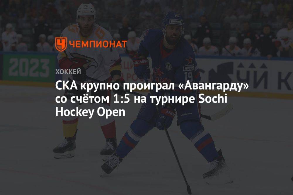 СКА проиграл «Авангарду» со счётом 1:5 на турнире Sochi Hockey Open