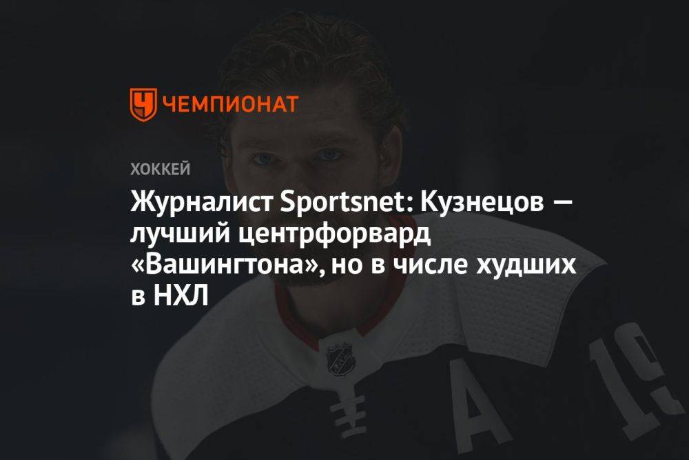 Журналист Sportsnet: Кузнецов — лучший центрфорвард «Вашингтона», но в числе худших в НХЛ