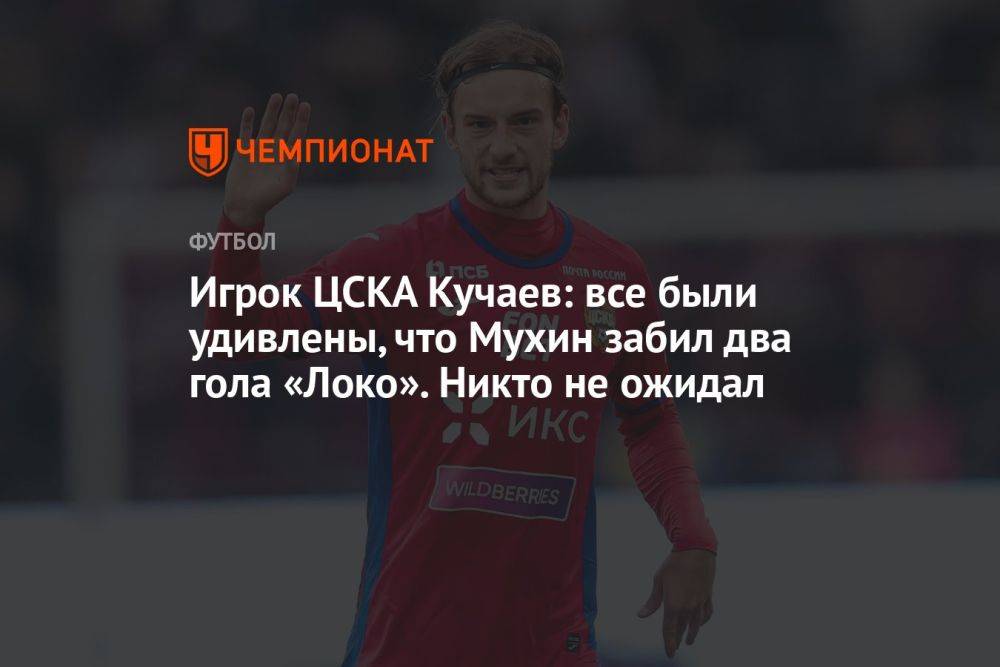 Игрок ЦСКА Кучаев: все были удивлены, что Мухин забил два гола «Локо». Никто не ожидал