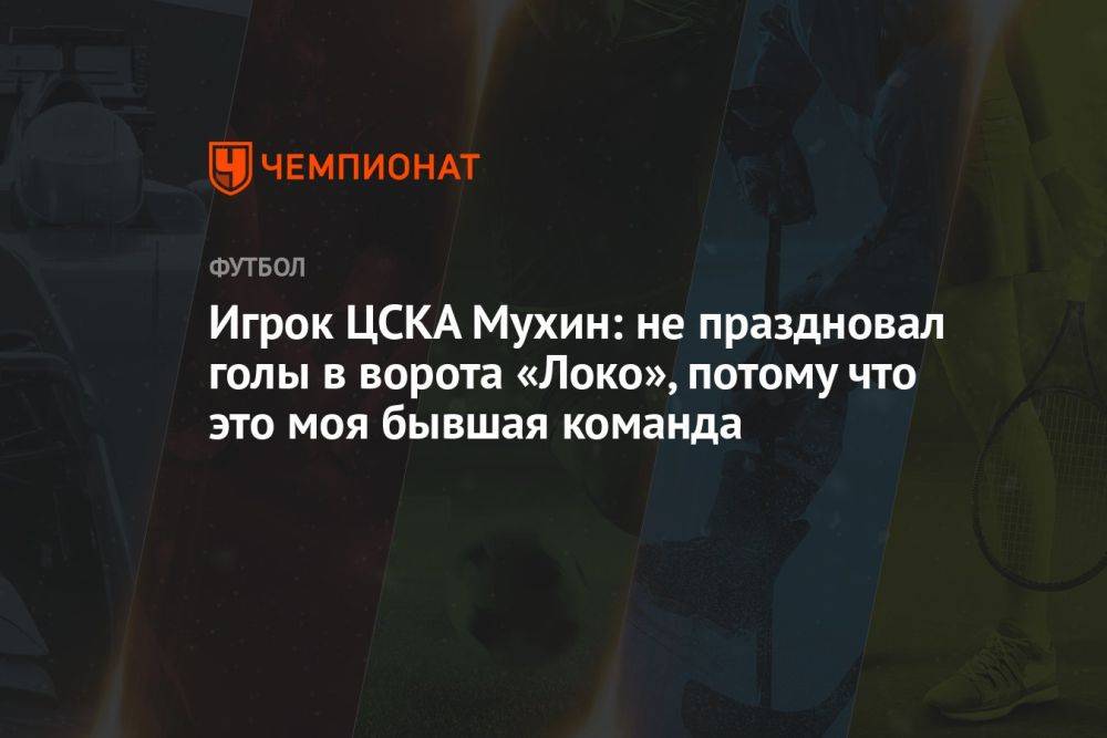 Игрок ЦСКА Мухин: не праздновал голы в ворота «Локо», потому что это моя бывшая команда