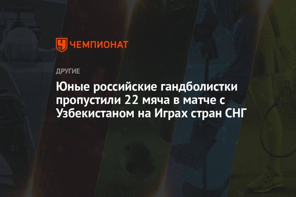 Юные российские гандболистки пропустили 22 мяча в матче с Узбекистаном на Играх стран СНГ
