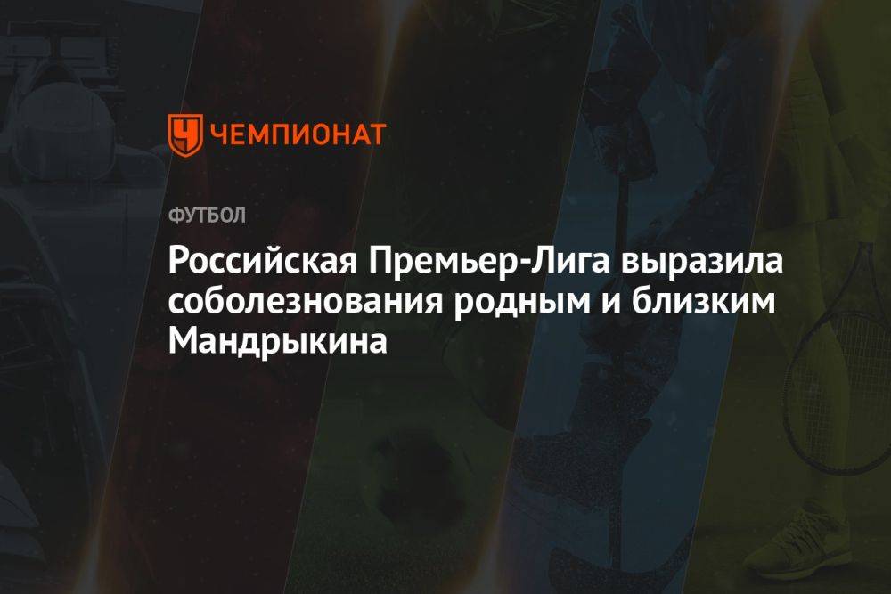 Российская Премьер-Лига выразила соболезнования родным и близким Мандрыкина
