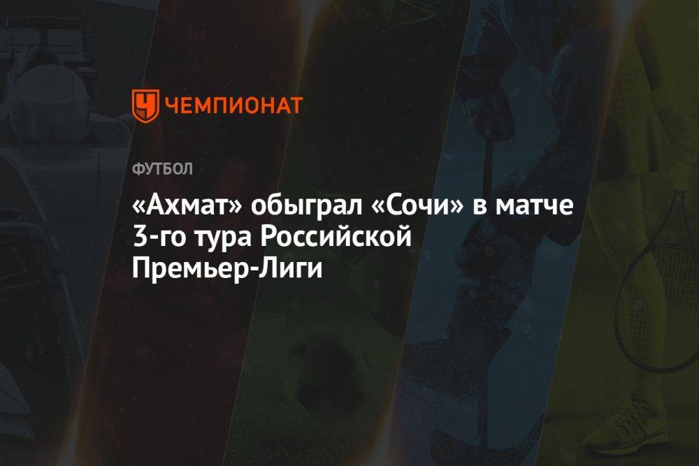 «Ахмат» обыграл «Сочи» в матче 3-го тура Российской Премьер-Лиги