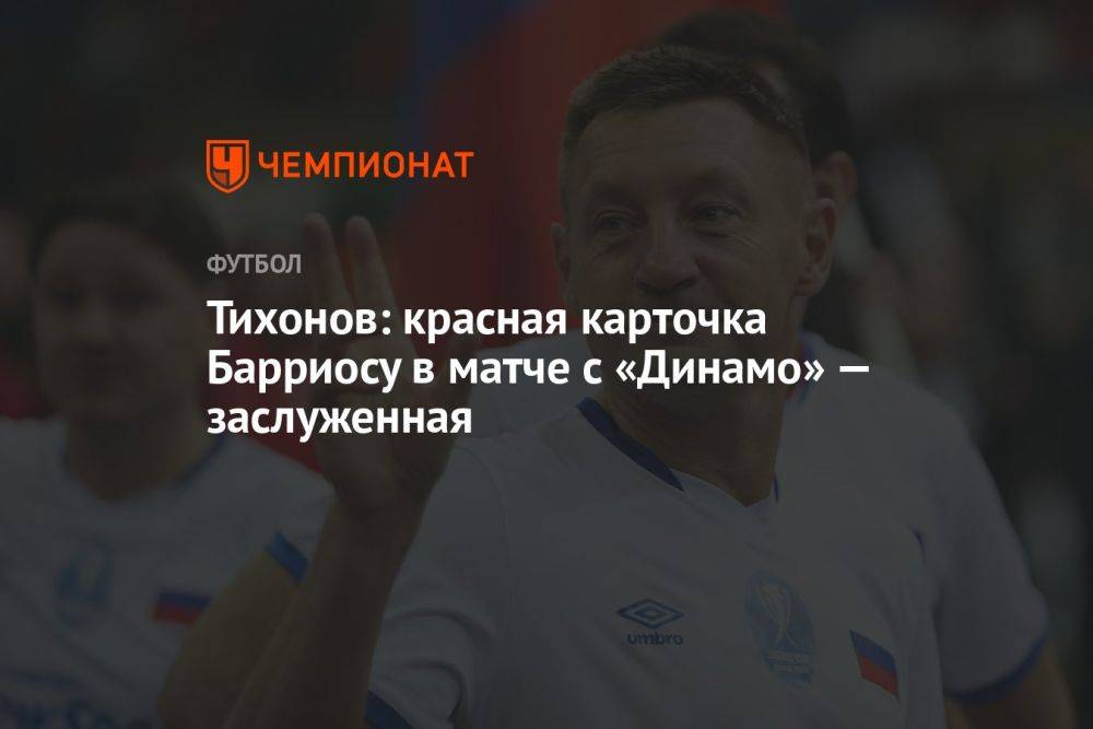 Тихонов: красная карточка Барриосу в матче с «Динамо» — заслуженная