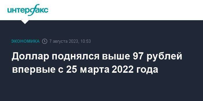 Доллар поднялся выше 97 рублей впервые с 25 марта 2022 года