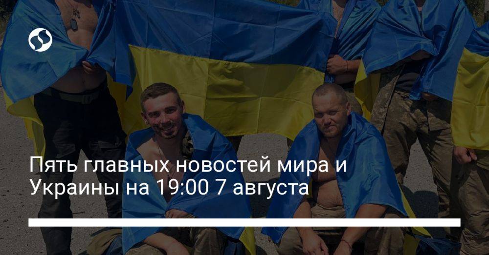 Пять главных новостей мира и Украины на 19:00 7 августа