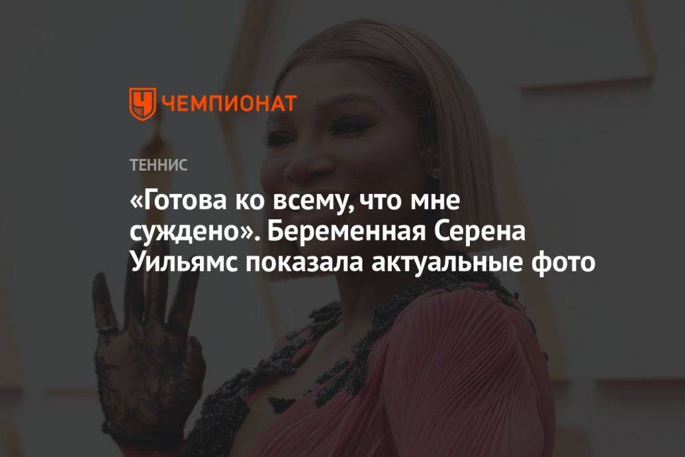 «Готова ко всему, что мне суждено». Беременная Серена Уильямс показала актуальные фото