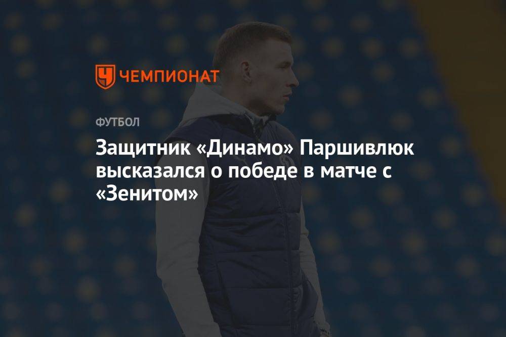 Защитник «Динамо» Паршивлюк высказался о победе в матче с «Зенитом»