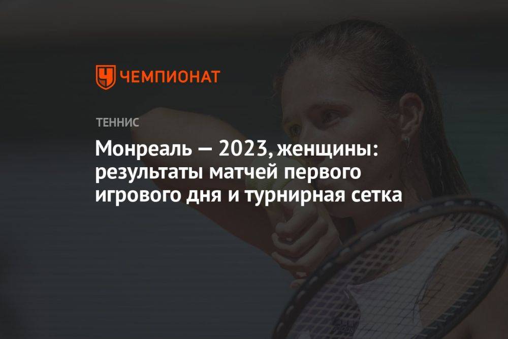 Монреаль — 2023, женщины: результаты матчей первого игрового дня и турнирная сетка