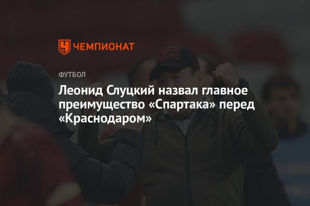 Леонид Слуцкий назвал главное преимущество «Спартака» перед «Краснодаром»