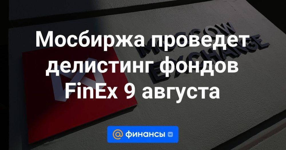 Мосбиржа проведет делистинг фондов FinEx 9 августа