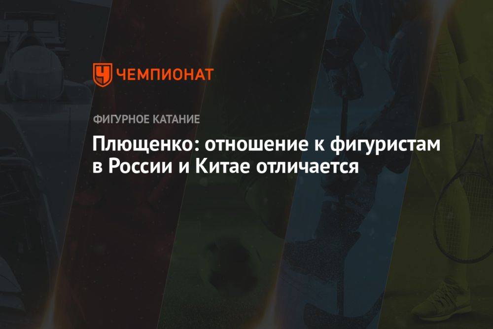 Плющенко: отношение к фигуристам в России и Китае отличается