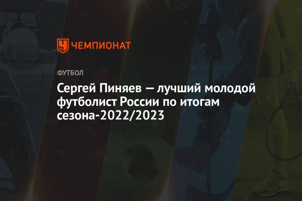 Сергей Пиняев — лучший молодой футболист России по итогам сезона-2022/2023