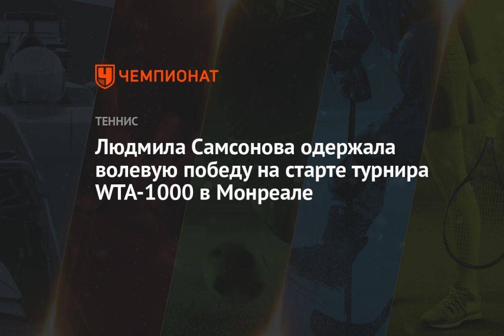 Людмила Самсонова одержала волевую победу на старте турнира WTA-1000 в Монреале