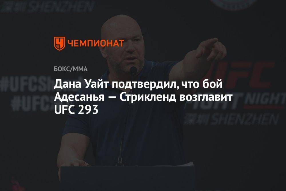Дана Уайт подтвердил, что бой Адесанья — Стрикленд возглавит UFC 293
