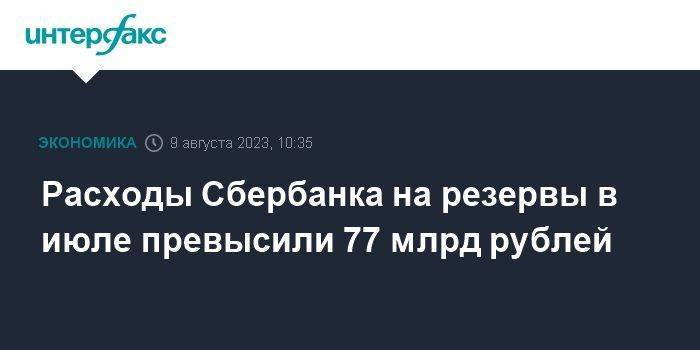 Расходы Сбербанка на резервы в июле превысили 77 млрд рублей