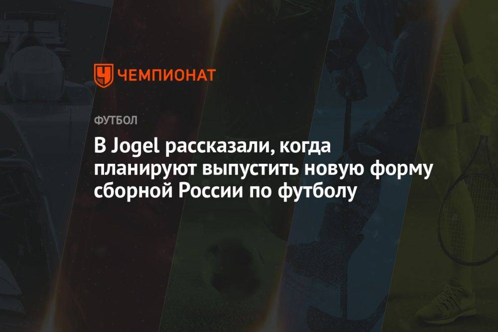 В Jogel рассказали, когда планируют выпустить новую форму сборной России по футболу