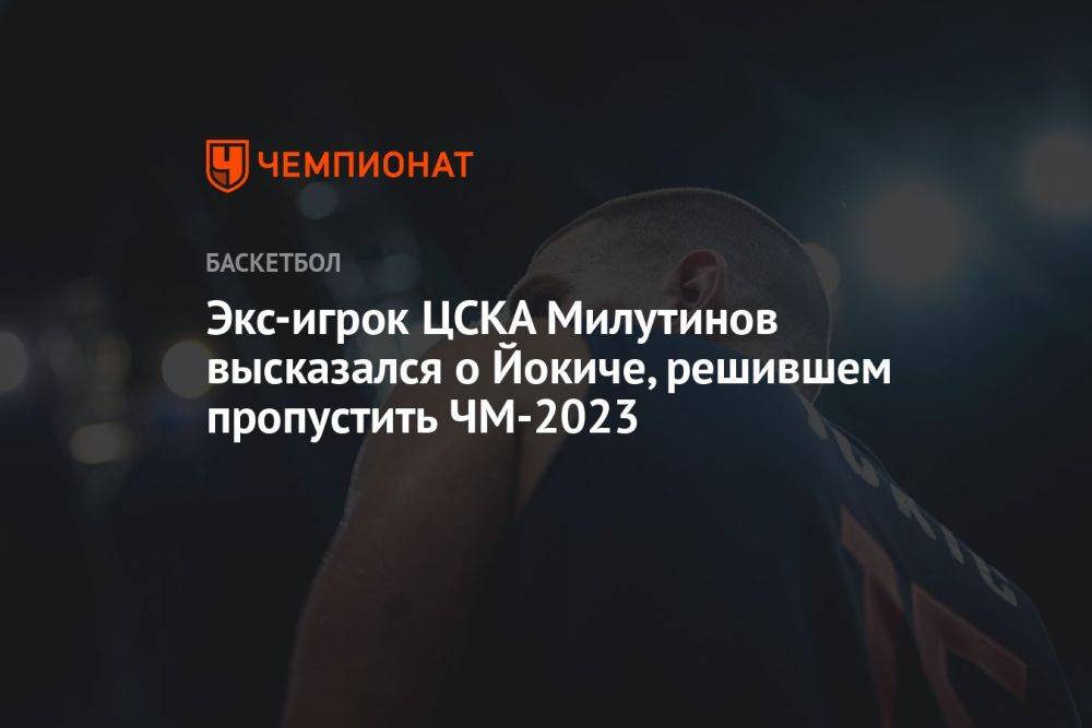 Экс-игрок ЦСКА Милутинов высказался о Йокиче, решившем пропустить ЧМ-2023