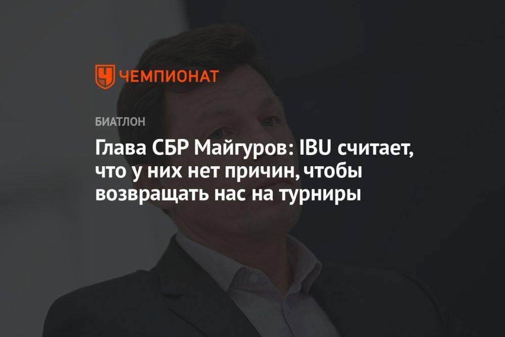 Глава СБР Майгуров: IBU считает, что у них нет причин, чтобы возвращать нас на турниры