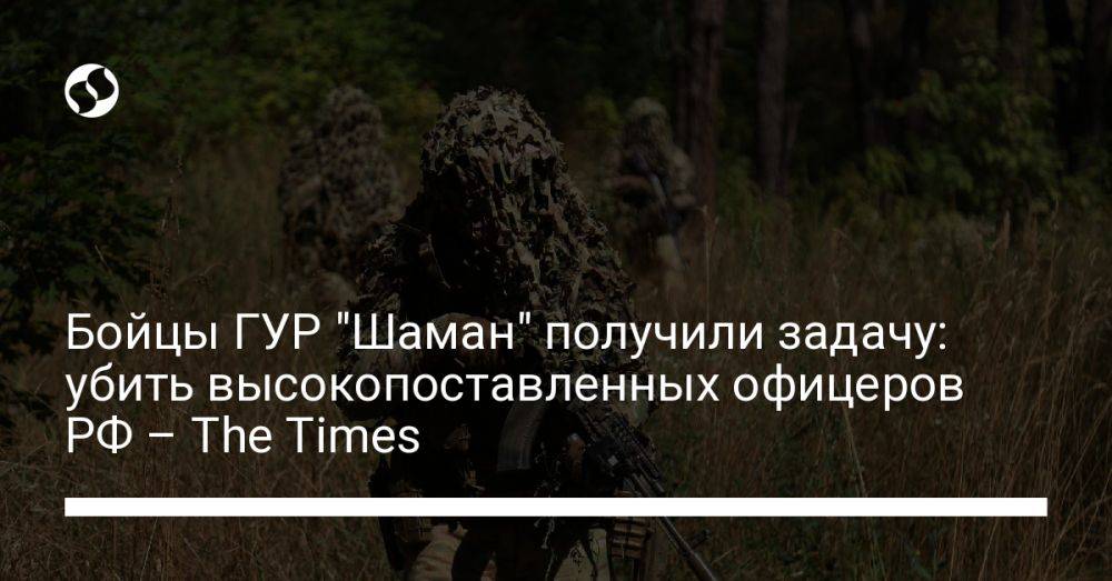 Бойцы ГУР "Шаман" получили задачу: убить высокопоставленных офицеров РФ – The Times