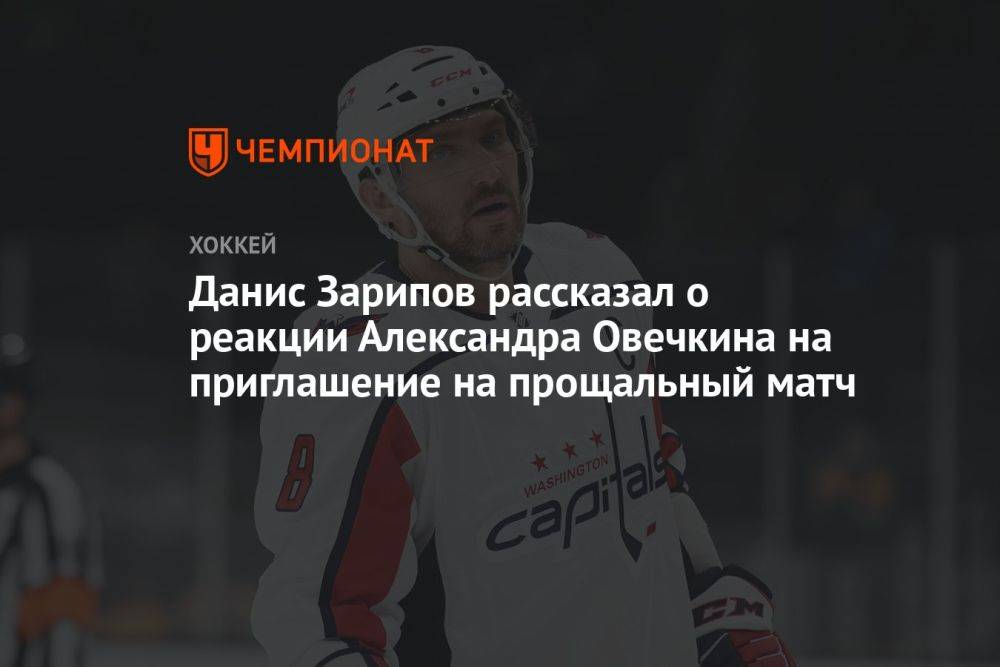 Данис Зарипов рассказал о реакции Александра Овечкина на приглашение на прощальный матч