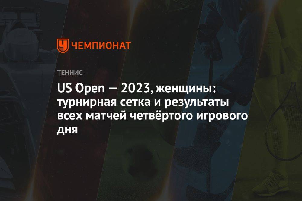US Open — 2023, женщины: турнирная сетка и результаты всех матчей четвёртого игрового дня