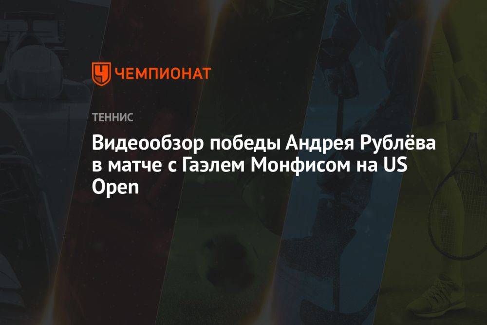 Видеообзор победы Андрея Рублёва в матче с Гаэлем Монфисом на US Open