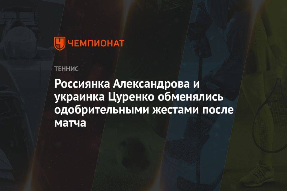 Россиянка Александрова и украинка Цуренко обменялись одобрительными жестами после матча