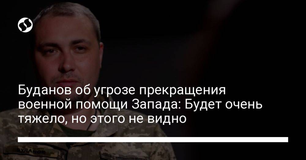 Буданов об угрозе прекращения военной помощи Запада: Будет очень тяжело, но этого не видно